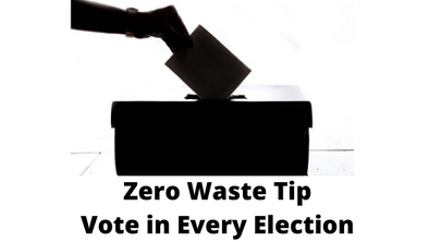 Zero Waste Tip- Vote in Every Single Election